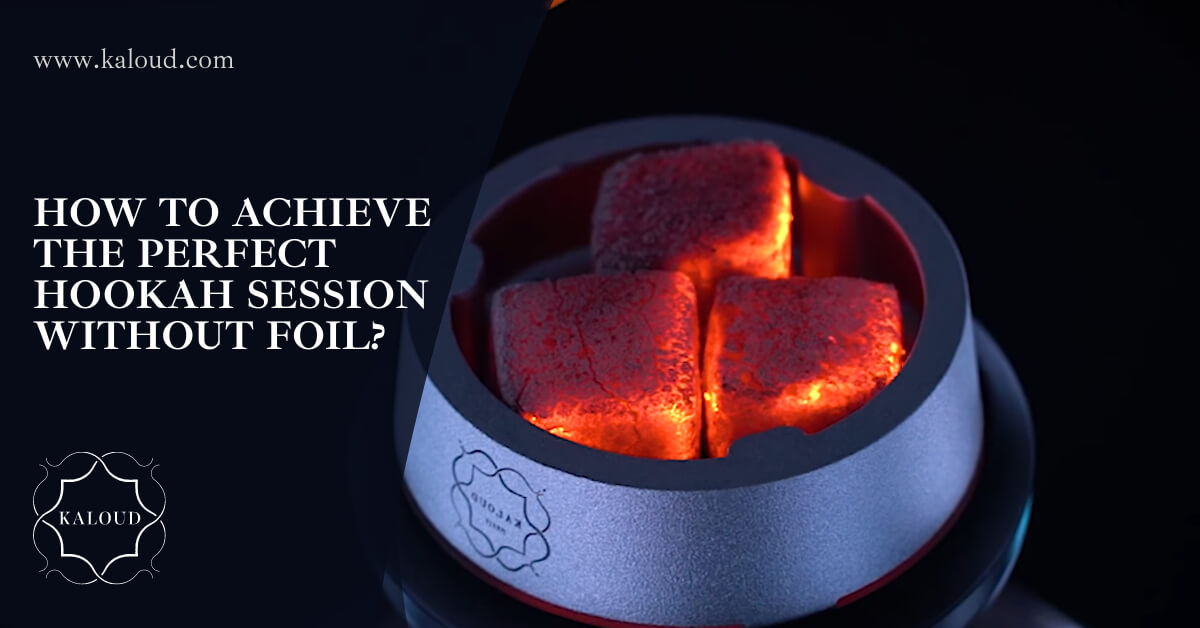 Achieve The Perfect Hookah Session Without Foil Kaloud Inc.
